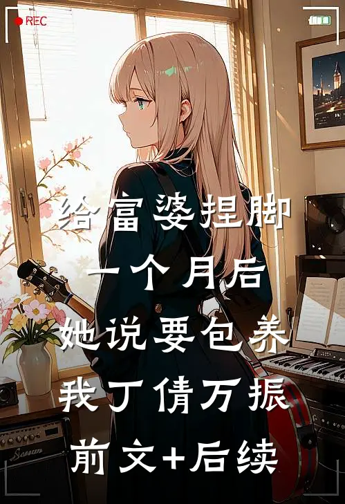给富婆捏脚一个月后，她说要包养我丁倩万振前文+后续