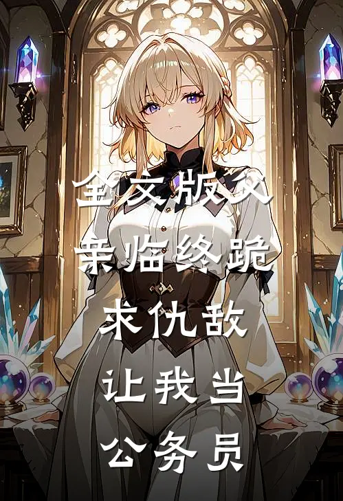 全文版父亲临终跪求仇敌，让我当公务员