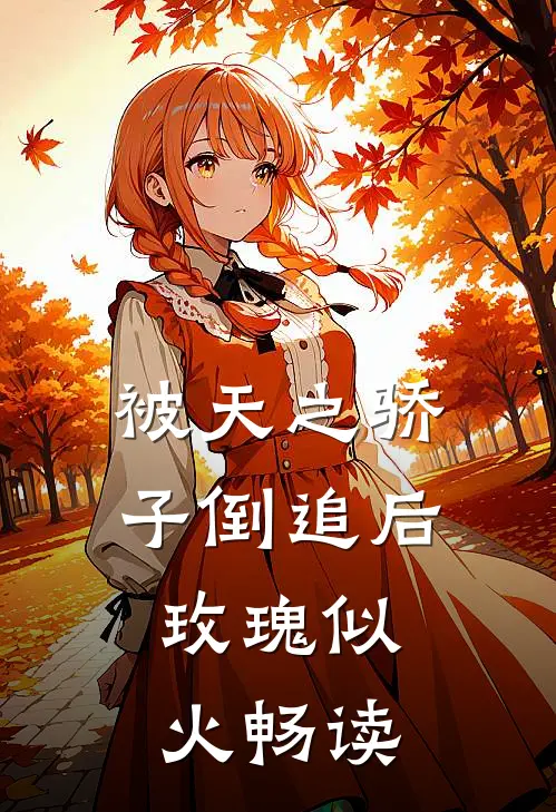 被天之骄子倒追后，玫瑰似火畅读