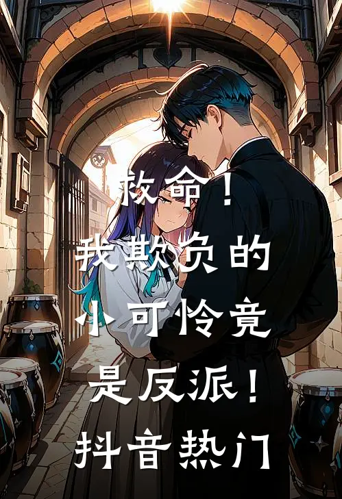 救命!我欺负的小可怜竟是反派!抖音热门