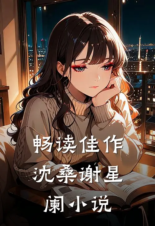 畅读佳作沈桑谢星阑小说