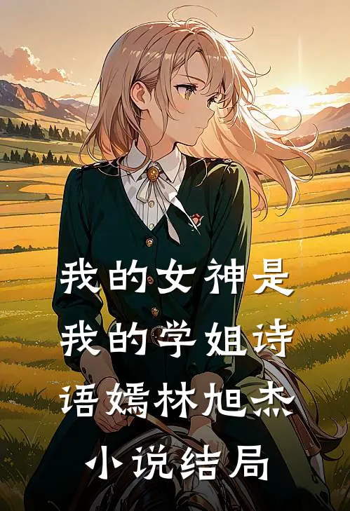 我的女神是我的学姐诗语嫣林旭杰小说结局