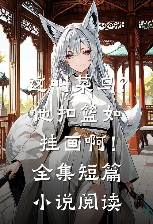 这叫菜鸟?他扣篮如挂画啊！全集短篇小说阅读