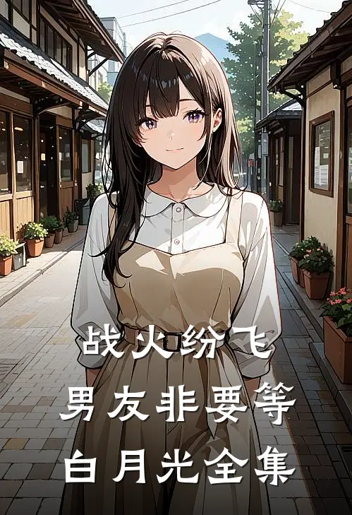 战火纷飞，男友非要等白月光全集