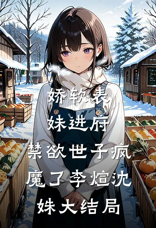 娇软表妹进府：禁欲世子疯魔了李煊沈姝大结局