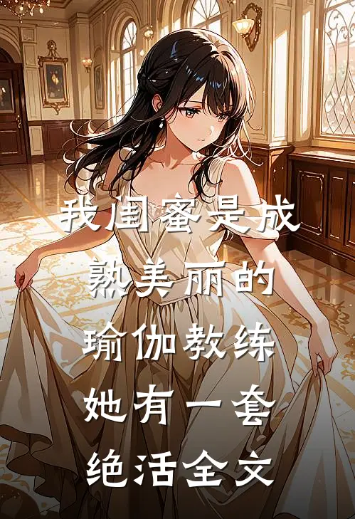 我闺蜜是成熟美丽的瑜伽教练，她有一套绝活全文
