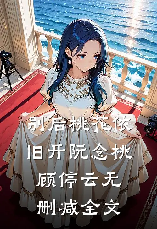 别后桃花依旧开阮念桃顾停云无删减全文