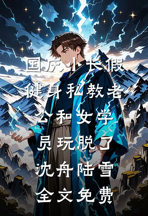 国庆小长假，健身私教老公和女学员玩脱了沈舟陆雪全文免费