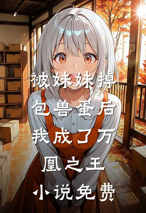 被妹妹掉包兽蛋后，我成了万凰之王。小说免费