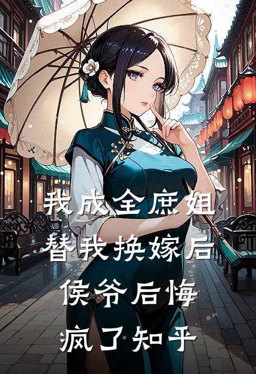 我成全庶姐替我换嫁后，侯爷后悔疯了知乎