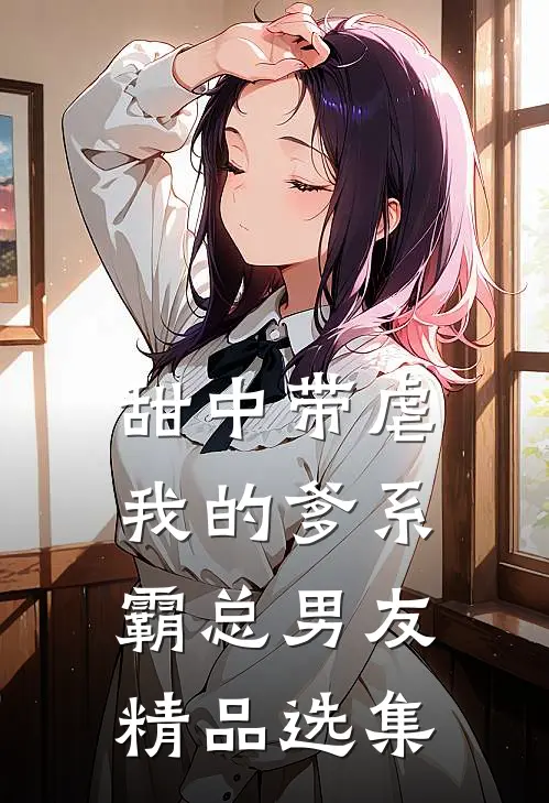 甜中带虐：我的爹系霸总男友精品选集