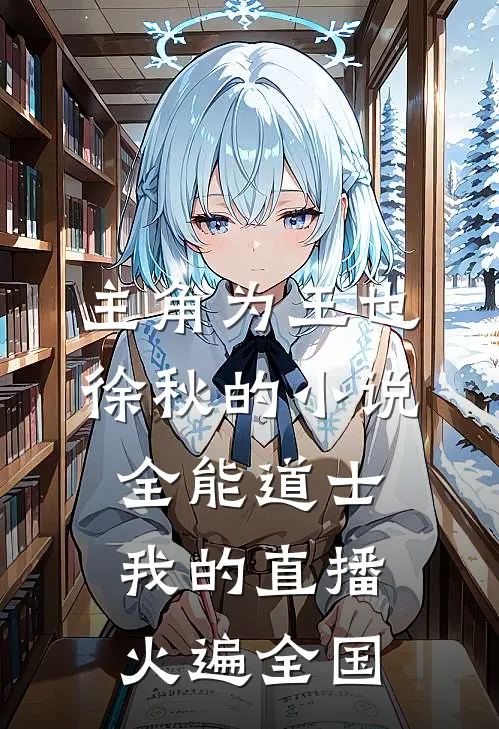 主角为王也徐秋的小说全能道士：我的直播火遍全国