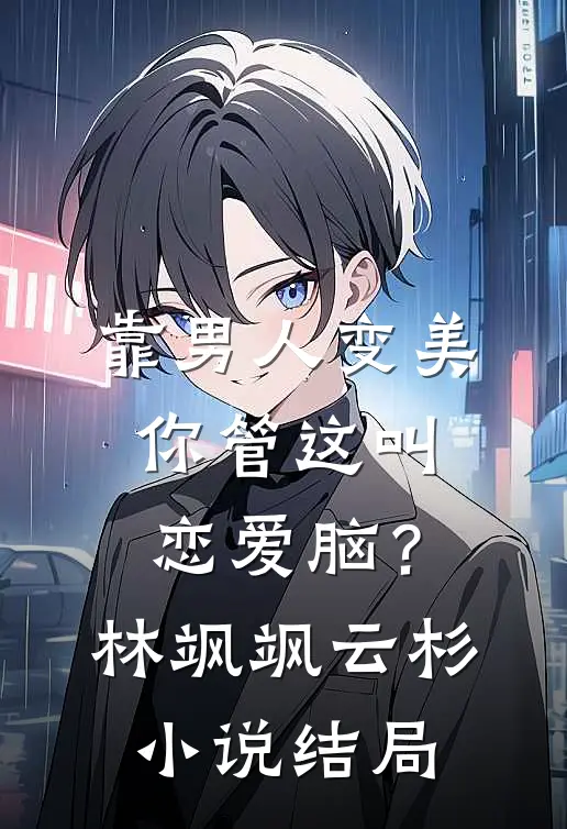 靠男人变美，你管这叫恋爱脑？林飒飒云杉小说结局