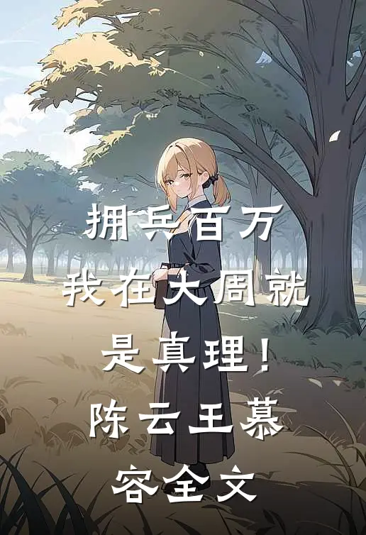 拥兵百万，我在大周就是真理！陈云王慕容全文