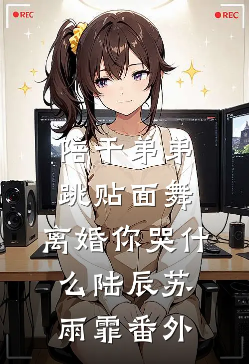 陪干弟弟跳贴面舞，离婚你哭什么陆辰苏雨霏番外