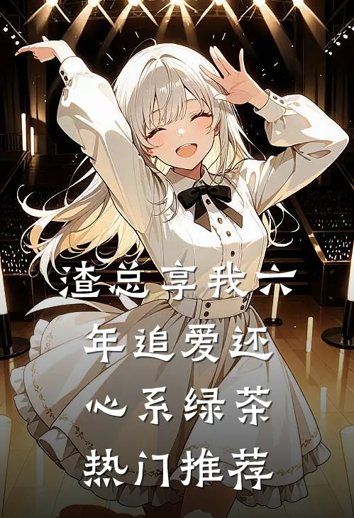 渣总享我六年追爱还心系绿茶热门推荐