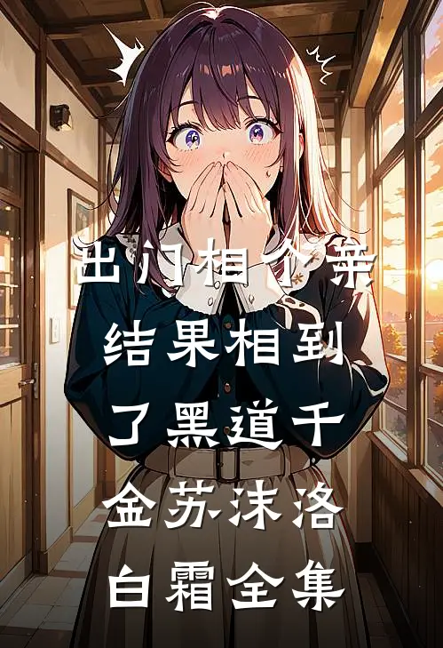 出门相个亲，结果相到了黑道千金苏沫洛白霜 全集