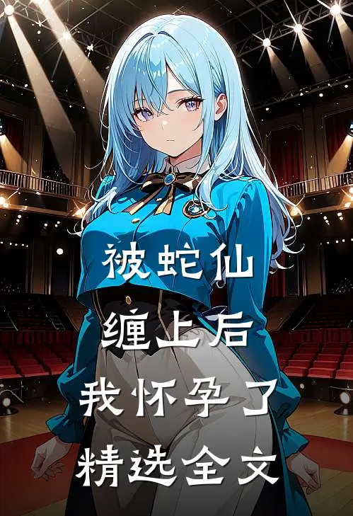 被蛇仙缠上后，我怀孕了精选全文