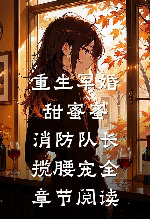 重生军婚甜蜜蜜，消防队长揽腰宠全章节阅读