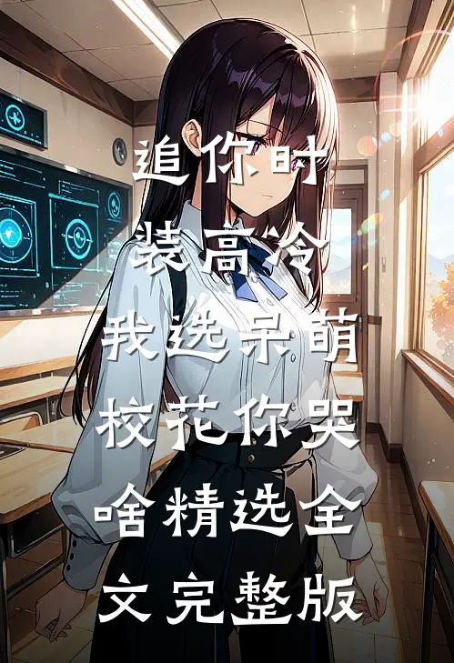 追你时装高冷，我选呆萌校花你哭啥精选全文完整版