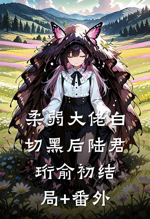 柔弱大佬白切黑后陆君珩俞初结局+番外