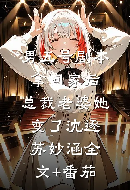 男五号剧本拿回家后，总裁老婆她变了沈逐苏妙涵全文+番茄