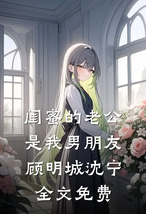 闺蜜的老公是我男朋友顾明城沈宁全文免费