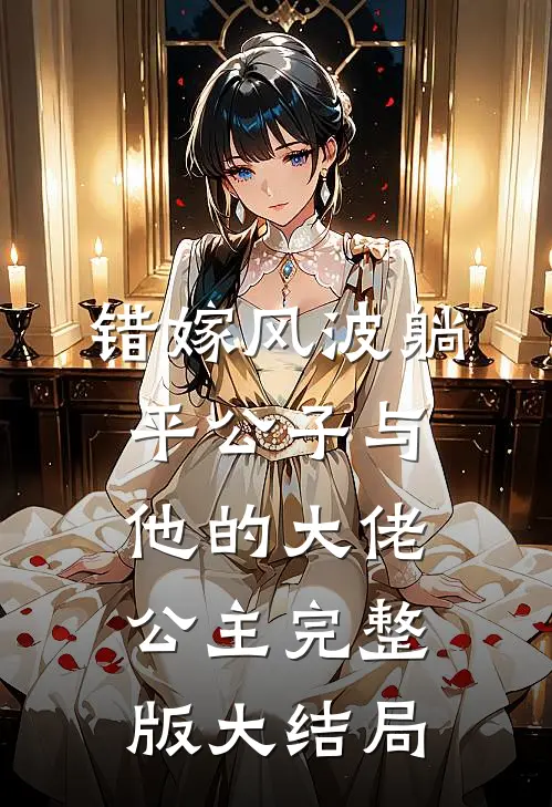 错嫁风波躺平公子与他的大佬公主完整版大结局