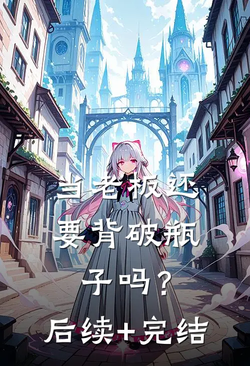 当老板还要背破瓶子吗？后续+完结