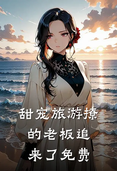 甜宠旅游撩的老板追来了免费