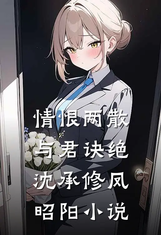 情恨两散，与君诀绝沈承修凤昭阳小说