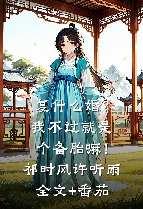 复什么婚？我不过就是个备胎嘛！祁时风许听雨全文+番茄