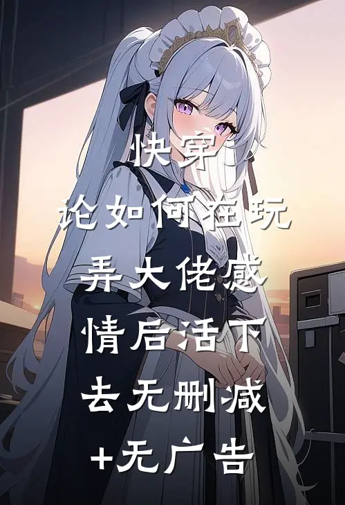 快穿：论如何在玩弄大佬感情后活下去无删减+无广告