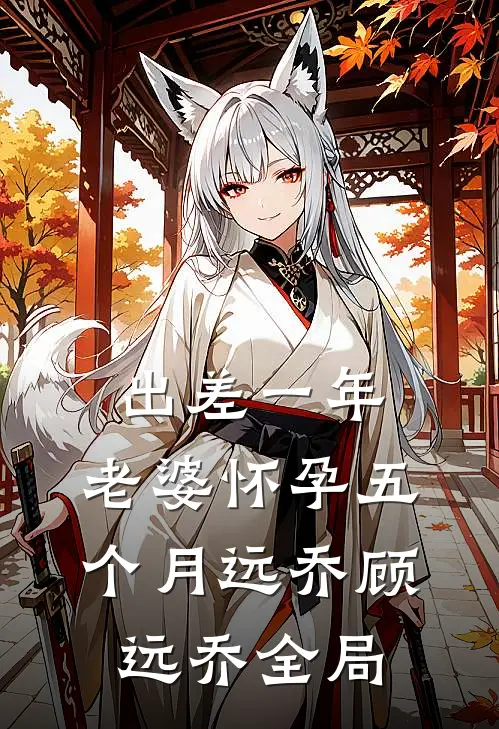 出差一年，老婆怀孕五个月远乔顾远乔全局