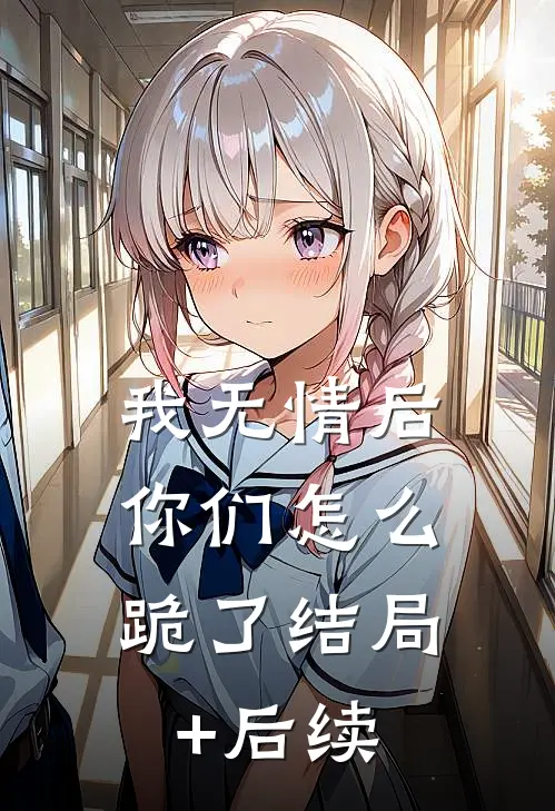 我无情后，你们怎么跪了结局+后续