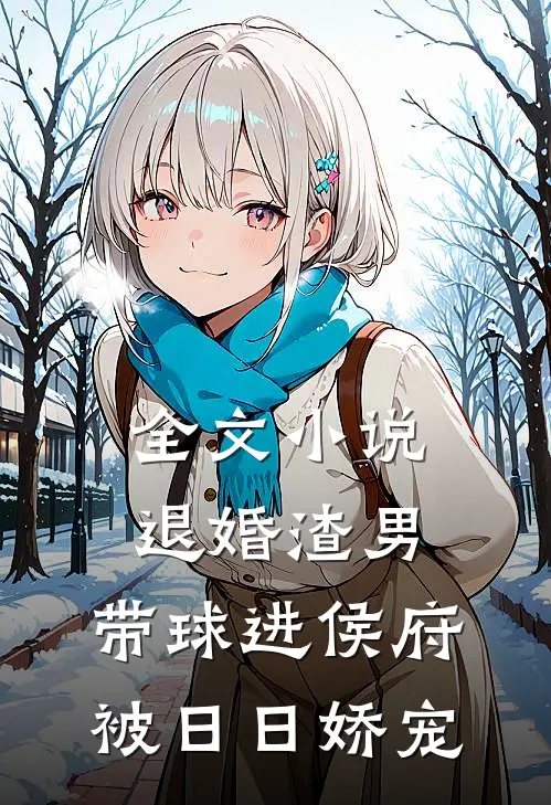 全文小说退婚渣男：带球进侯府被日日娇宠