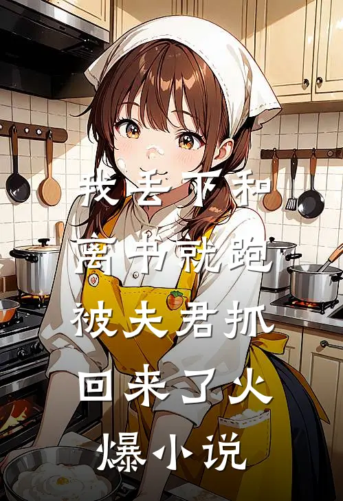 我丢下和离书就跑,被夫君抓回来了火爆免费阅读