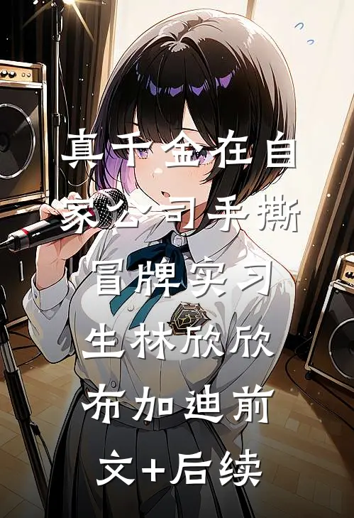 真千金在自家公司手撕冒牌实习生林欣欣布加迪前文+后续