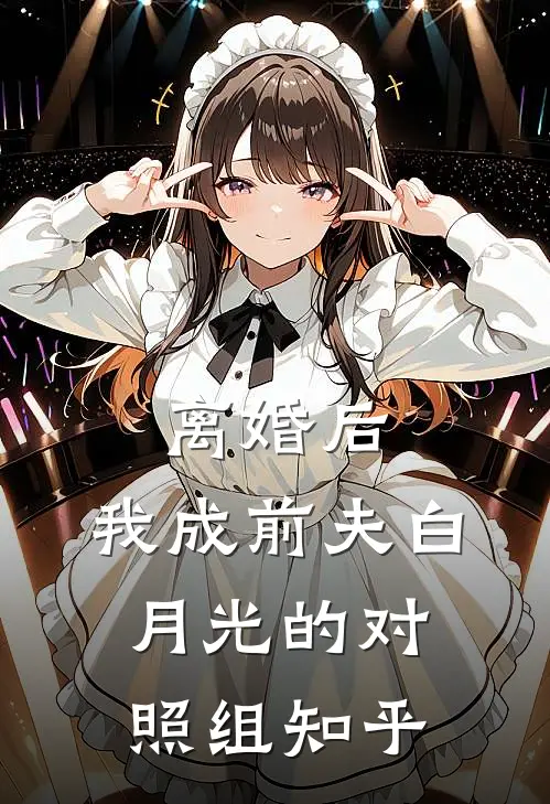 离婚后，我成前夫白月光的对照组知乎