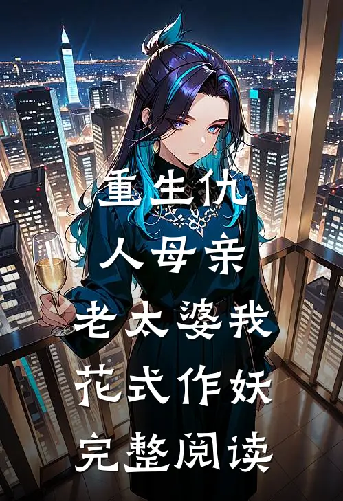 重生仇人母亲，老太婆我花式作妖完整阅读