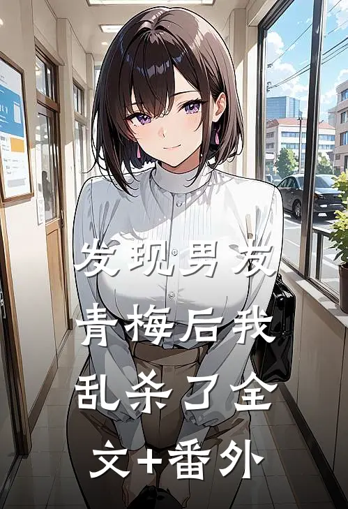 发现男友青梅后我乱杀了全文+番外