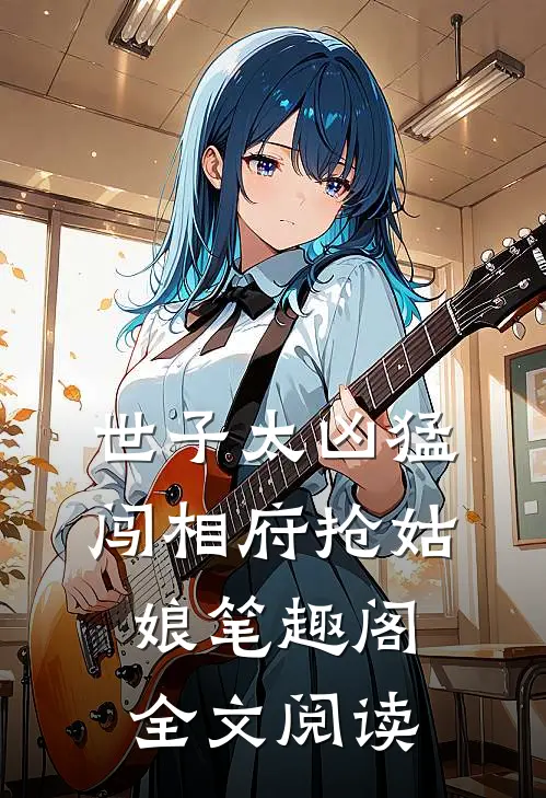 世子太凶猛:闯相府抢姑娘笔趣阁全文阅读