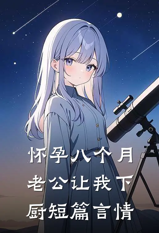 怀孕八个月，老公让我下厨短篇言情