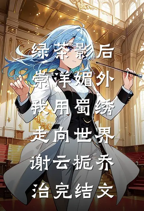 绿茶影后崇洋媚外，我用蜀绣走向世界谢云栀乔治完结文