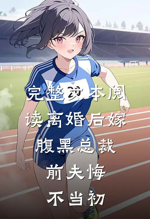 完整文本阅读离婚后嫁腹黑总裁，前夫悔不当初