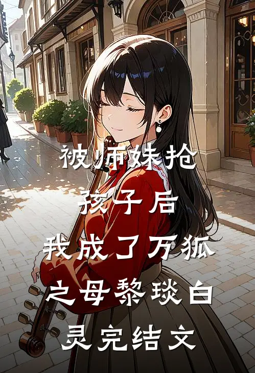 被师妹抢孩子后，我成了万狐之母黎琰白灵完结文
