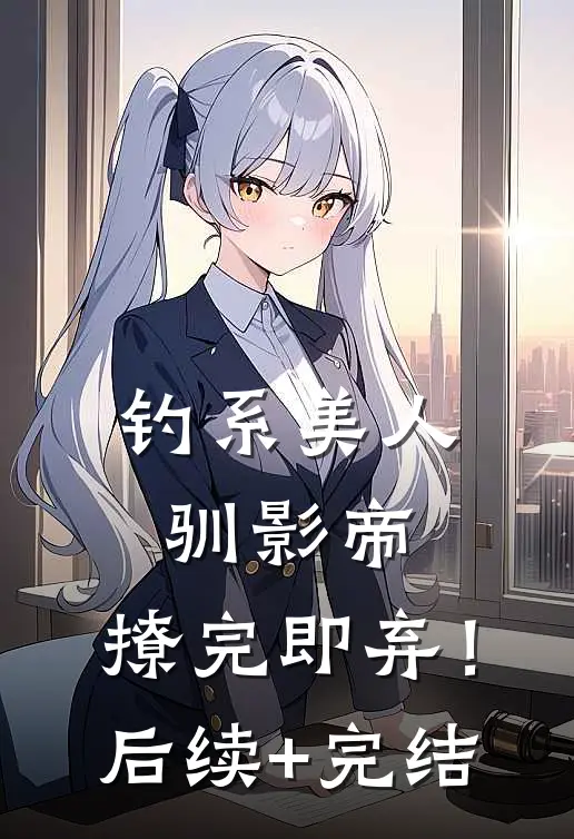 钓系美人驯影帝：撩完即弃！后续+完结