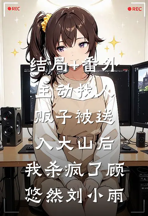 结局+番外主动找人贩子被送入大山后，我杀疯了顾悠然刘小雨