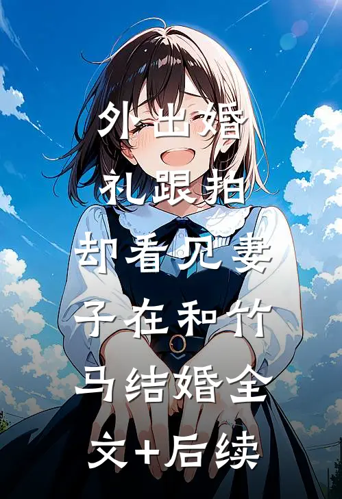 外出婚礼跟拍，却看见妻子在和竹马结婚全文+后续