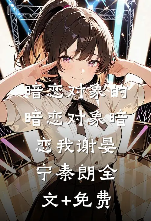 暗恋对象的暗恋对象暗恋我谢晏宁秦朗全文+免费